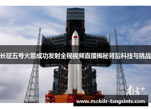 长征五号火箭成功发射全程视频直播揭秘背后科技与挑战